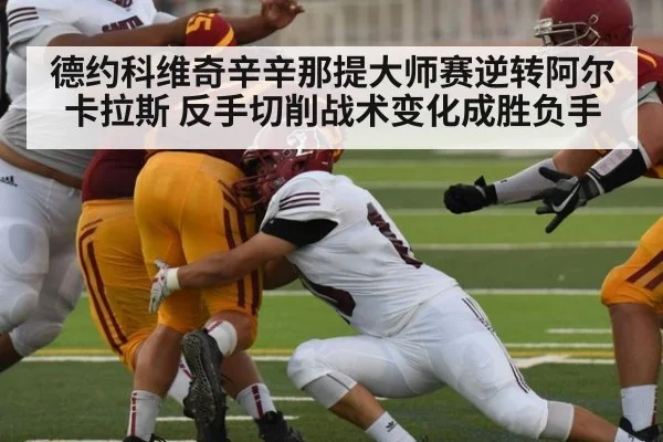 德约科维奇辛辛那提大师赛逆转阿尔卡拉斯 反手切削战术变化成胜负手