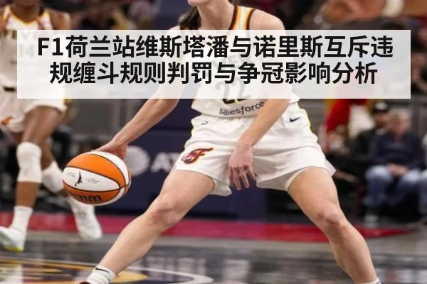 F1荷兰站维斯塔潘与诺里斯互斥违规缠斗规则判罚与争冠影响分析