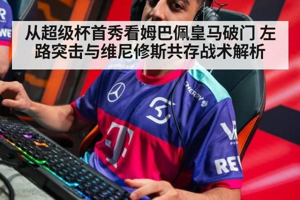 从超级杯首秀看姆巴佩皇马破门 左路突击与维尼修斯共存战术解析