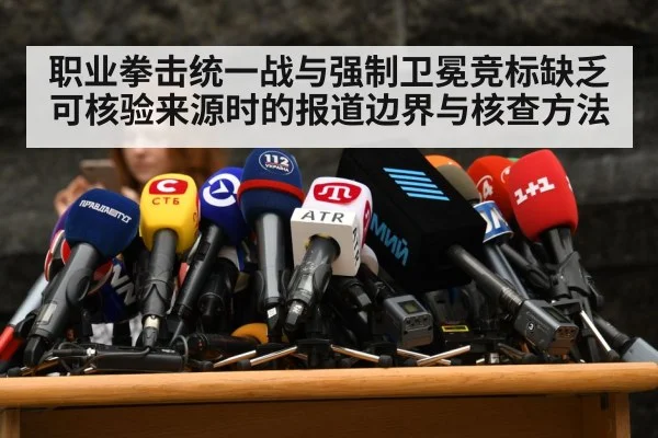 职业拳击统一战与强制卫冕竞标缺乏可核验来源时的报道边界与核查方法